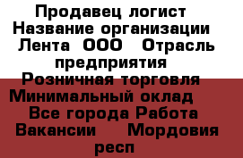 Продавец-логист › Название организации ­ Лента, ООО › Отрасль предприятия ­ Розничная торговля › Минимальный оклад ­ 1 - Все города Работа » Вакансии   . Мордовия респ.